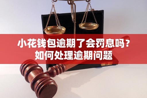 小花钱包逾期了会罚息吗？如何处理逾期问题