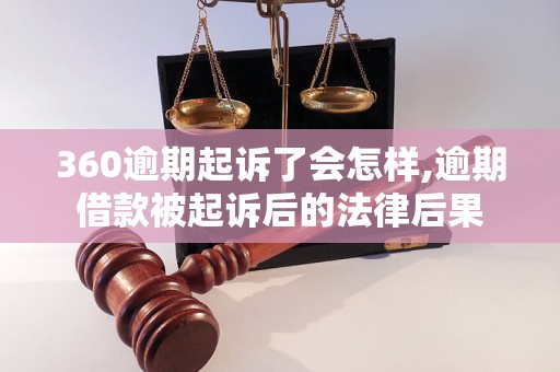 360逾期起诉了会怎样,逾期借款被起诉后的法律后果