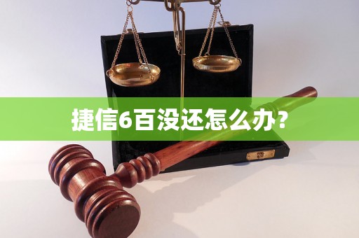 捷信6百没还怎么办？