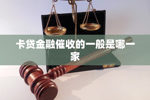 卡贷金融催收的一般是哪一家