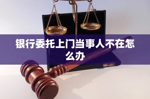 银行委托上门当事人不在怎么办