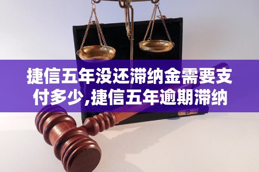 捷信五年没还滞纳金需要支付多少,捷信五年逾期滞纳金计算方法