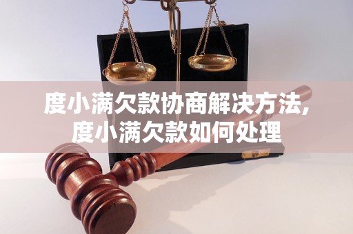 度小满欠款协商解决方法,度小满欠款如何处理