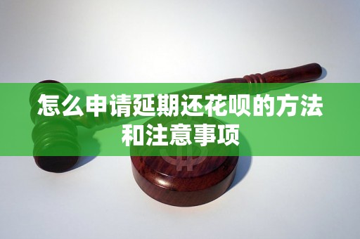 怎么申请延期还花呗的方法和注意事项