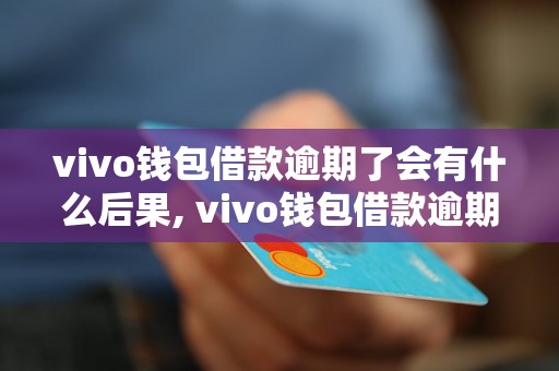 vivo钱包借款逾期了会有什么后果, vivo钱包借款逾期处理流程