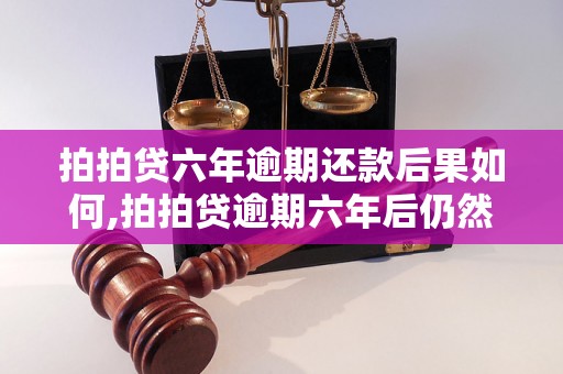 拍拍贷六年逾期还款后果如何,拍拍贷逾期六年后仍然安全吗