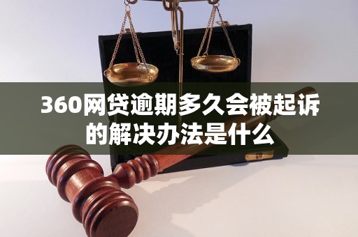 360网贷逾期多久会被起诉的解决办法是什么