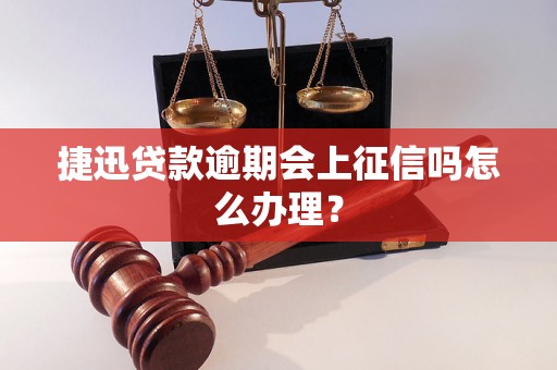 捷迅贷款逾期会上征信吗怎么办理？