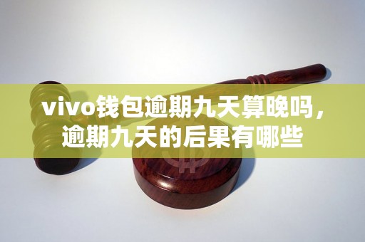 vivo钱包逾期九天算晚吗，逾期九天的后果有哪些