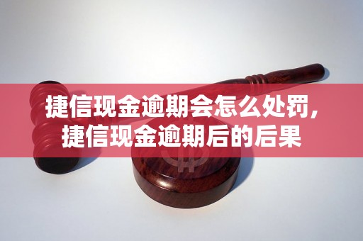 捷信现金逾期会怎么处罚,捷信现金逾期后的后果