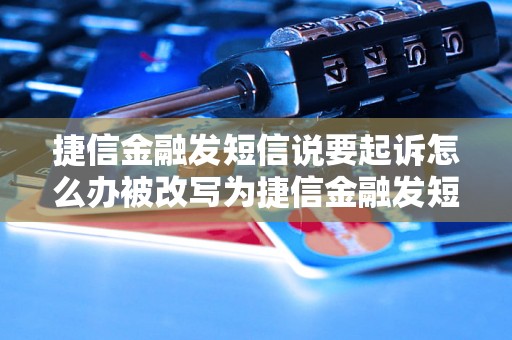 捷信金融发短信说要起诉怎么办被改写为捷信金融发短信说要起诉怎么处理？