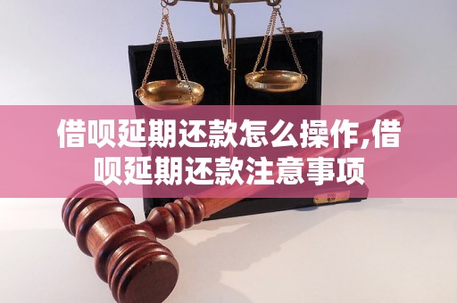 借呗延期还款怎么操作,借呗延期还款注意事项