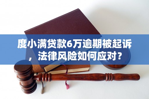 度小满贷款6万逾期被起诉，法律风险如何应对？