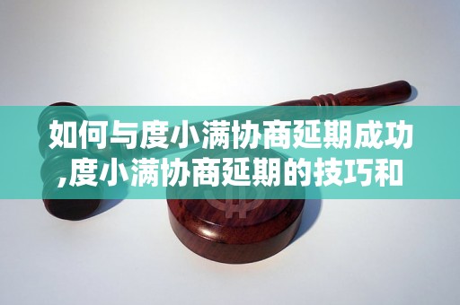 如何与度小满协商延期成功,度小满协商延期的技巧和方法