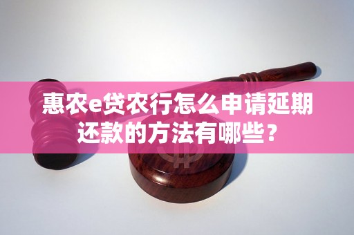 惠农e贷农行怎么申请延期还款的方法有哪些？