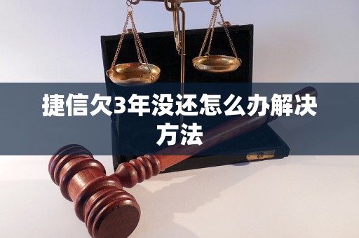 捷信欠3年没还怎么办解决方法