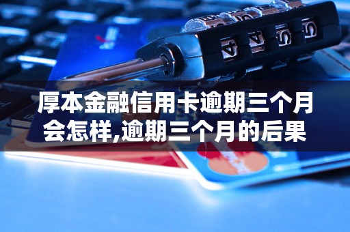 厚本金融信用卡逾期三个月会怎样,逾期三个月的后果及处理办法