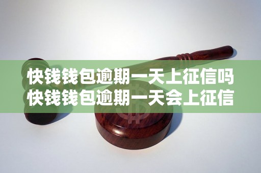 快钱钱包逾期一天上征信吗快钱钱包逾期一天会上征信吗