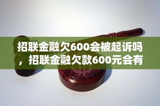 招联金融欠600会被起诉吗，招联金融欠款600元会有什么后果