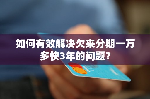 如何有效解决欠来分期一万多快3年的问题？