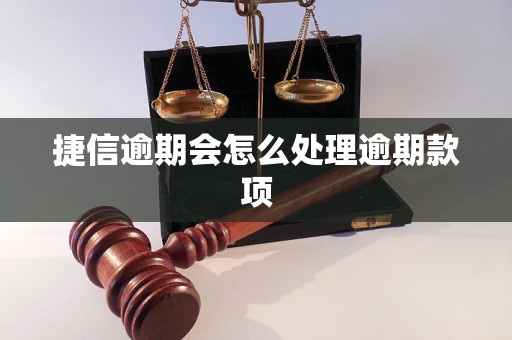 捷信逾期会怎么处理逾期款项