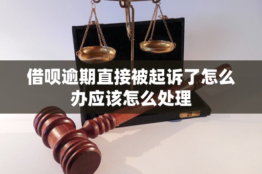 借呗逾期直接被起诉了怎么办应该怎么处理