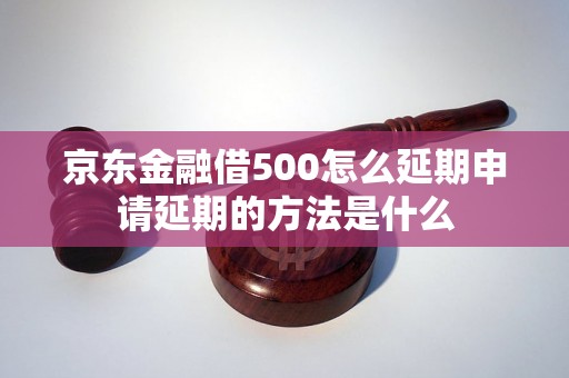 京东金融借500怎么延期申请延期的方法是什么