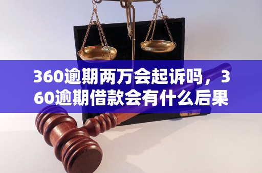 360逾期两万会起诉吗，360逾期借款会有什么后果