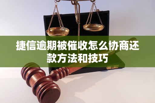 捷信逾期被催收怎么协商还款方法和技巧