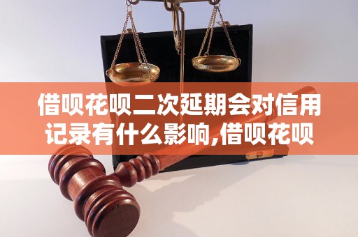 借呗花呗二次延期会对信用记录有什么影响,借呗花呗二次延期的申请流程