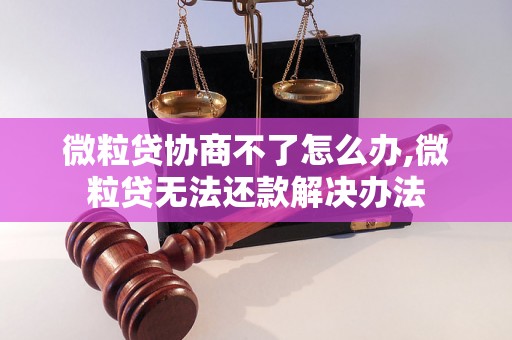 微粒贷协商不了怎么办,微粒贷无法还款解决办法