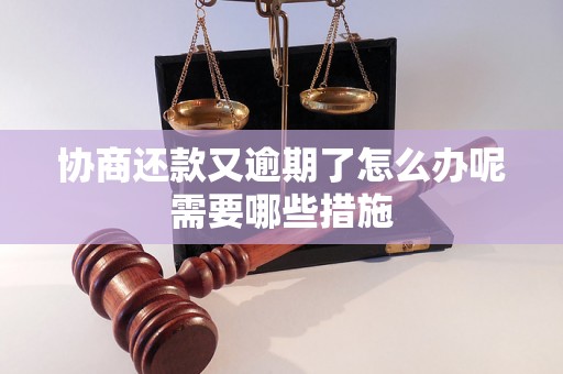 协商还款又逾期了怎么办呢需要哪些措施