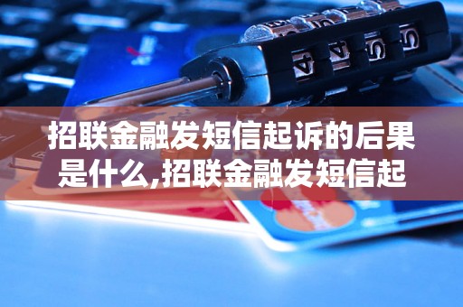 招联金融发短信起诉的后果是什么,招联金融发短信起诉该怎么应对