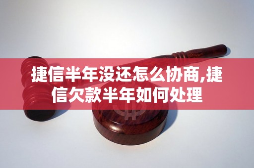 捷信半年没还怎么协商,捷信欠款半年如何处理