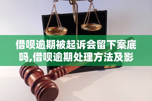 借呗逾期被起诉会留下案底吗,借呗逾期处理方法及影响分析