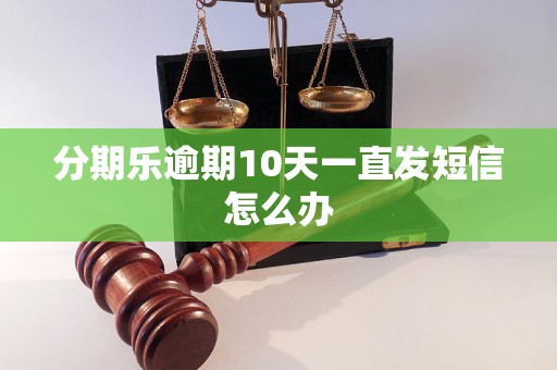 分期乐逾期10天一直发短信怎么办