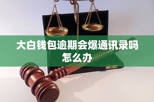 大白钱包逾期会爆通讯录吗怎么办