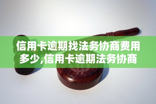 信用卡逾期找法务协商费用多少,信用卡逾期法务协商收费标准