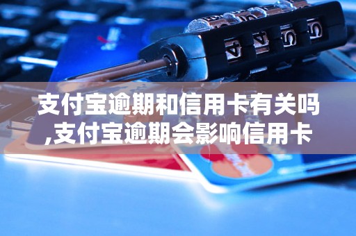 支付宝逾期和信用卡有关吗,支付宝逾期会影响信用卡申请吗