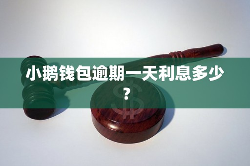 小鹅钱包逾期一天利息多少？