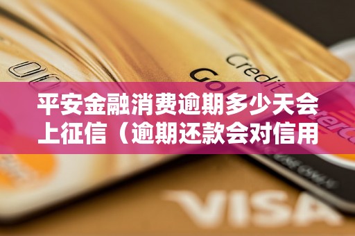 平安金融消费逾期多少天会上征信（逾期还款会对信用记录产生什么影响）