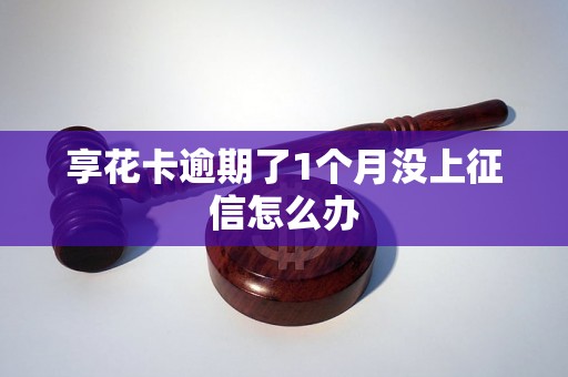 享花卡逾期了1个月没上征信怎么办