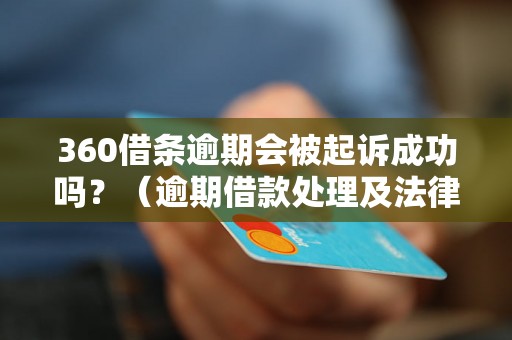 360借条逾期会被起诉成功吗？（逾期借款处理及法律后果）