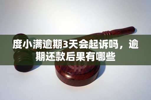 度小满逾期3天会起诉吗，逾期还款后果有哪些