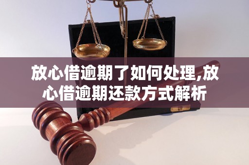 放心借逾期了如何处理,放心借逾期还款方式解析