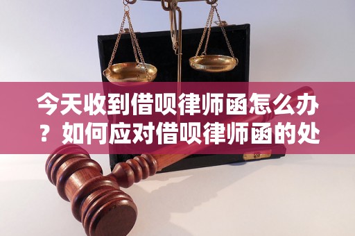 今天收到借呗律师函怎么办？如何应对借呗律师函的处理方法