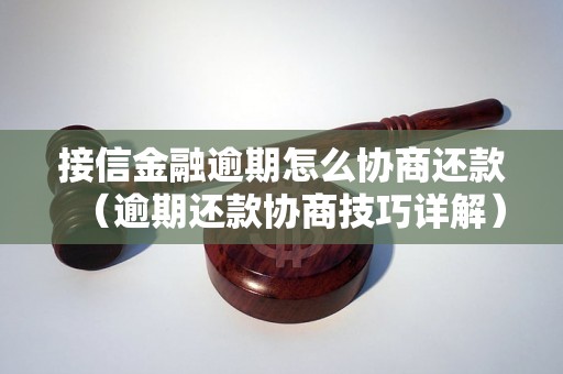 接信金融逾期怎么协商还款（逾期还款协商技巧详解）