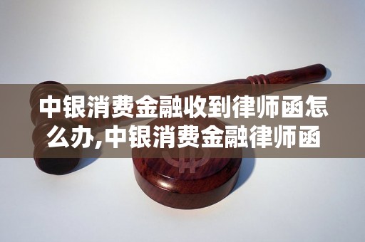 中银消费金融收到律师函怎么办,中银消费金融律师函解读与处理方法