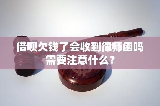 借呗欠钱了会收到律师函吗需要注意什么？