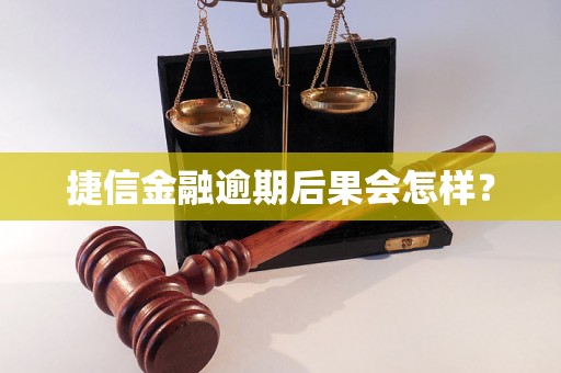 捷信金融逾期后果会怎样？